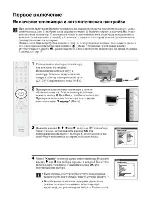 Page 6122
Первое включение 
Включение телевизора и автоматическая настройка
При первом включении Вашего телевизора на экране появляется последовательность меню, 
позволяющая Вам: 1) выбрать язык экранного меню 2) Выбрать страну, в которой Вы будет 
использовать телевизор, 3) произвести поиск и запоминание всех доступных телевизионных 
каналов (телевизионных станций) и 4) изменять порядок, в котором каналы (телевизионные 
станции) появляются на экране.
Однако, если Вам потребуется изменить одну из этих установок...
