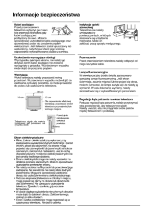 Page 8910
Informacje bezpieczeństwa
Kabel zasilający
Przed przenoszeniem 
telewizora wyłączyć go z sieci. 
Nie przenosić telewizora gdy 
kabel zasilający jest 
podłączony do sieci. Może to 
spowodować uszkodzenie kabla zasilającego oraz 
spowodować pożar lub porażenie prądem 
elektrycznym. Jeśli telewizor został upuszczony lub 
uszkodzony, natychmiast zlecić jego kontrolę 
odpowiednio wykwalifikowanej osobie z serwisu.Instytucje opieki 
zdrowotnej
Telewizora nie należy 
umieszczać w 
pomieszczeniach, w których...