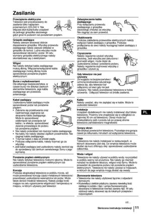 Page 9011
PL
Zasilanie
Przeciążenie elektryczne
Telewizor jest przystosowany do 
zasilania tylko napięciem 
przemiennym 220-240 V. Nie 
włączać zbyt dużej liczby urządzeń 
do jednego gniazdka sieciowego 
gdyż grozi to pożarem lub porażeniem prądem.Zabezpieczenie kabla 
zasilającego
Przy wyłączaniu przewodu 
zasilającego z gniazdka 
sieciowego chwytać za wtyczkę. 
Nie ciągnąć za sam przewód.
Okablowanie
Podczas zakładania przewodów elektrycznych należy 
wyłączyć kabel zasilający z gniazdka. Podczas 
podłączania...