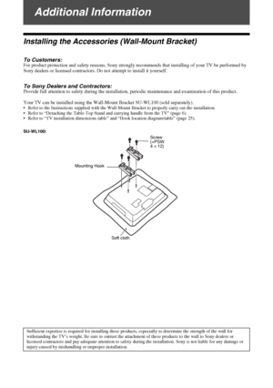 Page 24D:\Chin Mengs job\SONY-LCD\SY0205_R7\4142343111_GB\080ADD.fmmasterpage:Left
24 GB
KLV-22S570A
4-142-343-11(1)
Additional Information
Installing the Accessories (Wall-Mount Bracket)
To Customers:For product protection and safety reasons, Sony strongly recommends that installing of your TV be performed by 
Sony dealers or licensed contractors. Do not attempt to install it yourself.
To Sony Dealers and Contractors:Provide full attention to safety during the installation, periodic maintenance and examination...