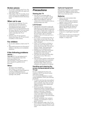 Page 88 GB
KLV-22S570A
4-142-343-11(1)
Broken pieces:  Do not throw anything at the TV set. The 
screen glass may break by the impact and 
cause serious injury.
 If the surface of the TV set cracks, do not 
touch it until you have unplugged the AC 
power cord. Otherwise electric shock may 
result. 
When not in use
 If you will not be using the TV set for 
several days, the TV set should be 
disconnected from the AC power for 
environmental and safety reasons. 
 As the TV set is not disconnected from the 
AC...