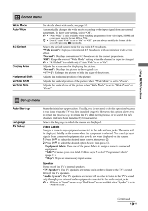 Page 1919 GB
Using MENU Functions
KLV-22S570A
4-142-343-11(1)
 Screen menu
Wide ModeFor details about wide mode, see page 10.
Auto WideAutomatically changes the wide mode according to the input signal from an external 
equipment. To keep your setting, select “Off”.
 “Auto Wide” is only available when watching programmes from video input, HDMI and 
component input in format 480i or 576i.
z Even if “Auto Wide” is set to “On” or “Off”, you can always modify the format of the 
screen by pressing   repeatedly.
4:3...