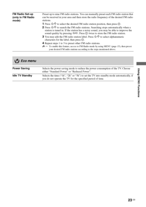 Page 2323 GB
Using MENU Functions
KLV-22S570A
4-142-343-11(1)
FM Radio Set-up
(only in FM Radio 
mode)Preset up to nine FM radio stations. You can manually preset each FM radio station that 
can be received in your area and then store the radio frequency of the desired FM radio 
stations.
1Press F/f to select the desired FM radio station position, then press .
2Press F/f to search the FM radio stations. Searching stops automatically when a 
station is tuned in. If the station has a noisy sound, you may be able...