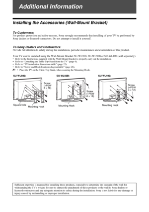 Page 24D:\Chin Mengs job\SONY-LCD\SY0204_R1 (Rev-
3)\0985131_GB\ADD.fmmasterpage:Left
24 GB
KLV-37/32/26S550A/KLV-32S530A
4-130-985-13(1)
Additional Information
Installing the Accessories (Wall-Mount Bracket)
To Customers:For product protection and safety reasons, Sony strongly recommends that installing of your TV be performed by 
Sony dealers or licensed contractors. Do not attempt to install it yourself.
To Sony Dealers and Contractors:Provide full attention to safety during the installation, periodic...