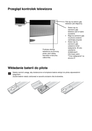 Page 7712Przegląd i instalacja
Przegląd kontrolek telewizora
Wkładanie baterii do pilota
Należy zwrócić uwagę, aby dostarczone w komplecie baterie włożyć do pilota odpowiednimi 
biegunami.
Zużyte baterie należy utylizować w sposób przyjazny dla środowiska.
Podczas obsługi 
telewizora za pomocą 
pilota, pilot należy 
kierować w kierunku 
odbiornika.Pali się na zielono gdy 
telewizor jest włączony. 
• Świeci się na 
czerwono gdy 
telewizor jest w trybie 
czuwania.
• Miga na czerwono gdy 
na pilocie zostanie...