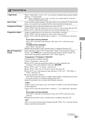 Page 2323 GB
KLV-40BX400/KLV-40BX401/KLV-32/26/22BX300/KLV-32/26/22BX301
4-168-830-11(2)
Using MENU Functions
 Channel Set-up
1 Digit DirectWhen “1 Digit Direct” is set to “On”, you can select a channel using one preset number 
button (0 - 9) on the remote.
 When “1 Digit Direct” is set to “On”, you cannot select channel numbers 10 and above 
entering next digit using the remote.
Auto TuningTunes in all the available channels. This option allows you to retune the TV after moving 
house, or to search for new...