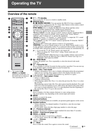 Page 9Operating the TV
9 GB
KLV-40BX400/KLV-40BX401/KLV-32/26/22BX300/KLV-32/26/22BX301
4-168-830-11(2)
Operating the TV
Overview of the remote
1"/1 – TV standbyPress to turn the TV on or to switch to standby mode.2BRAVIA SyncN/x/m/M/./>: You can operate the BRAVIA Sync-compatible 
equipment that is connected to the TV. Some other buttons on the remote control 
may also operate BRAVIA Sync equipment.
SYNC MENU: Press to display the BRAVIA Sync Menu and then select 
connected HDMI equipment from “HDMI...