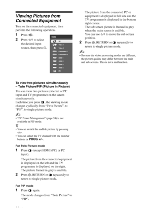 Page 20F:\SONY STM\Sony STM 2009 Jobs\Grp S2\JC090373_4138285121 Grp 
S2 RevlatestGB\4138285121\8OPT.fmmasterpage:Left
20 GB
KLV-52/46/40/32V550A/40/32V530A/40S550A
4-138-285-12(1)
Viewing Pictures from 
Connected Equipment
Turn on the connected equipment, then 
perform the following operation.
To view two pictures simultaneously 
– Twin Picture/PIP (Picture in Picture)
You can view two pictures (external or PC 
input and TV programme) on the screen 
simultaneously. 
Each time you press  , the viewing mode...