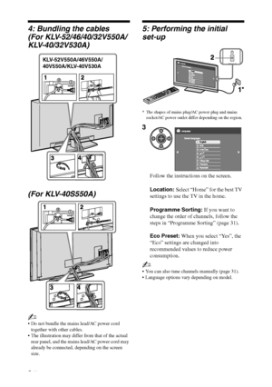 Page 6F:\SONY STM\Sony STM 2009 Jobs\Grp S2\JC090373_4138285121 Grp 
S2 RevlatestGB\4138285121\STU.fmmasterpage:Left
6 GB
KLV-52/46/40/32V550A/40/32V530A/40S550A
4-138-285-12(1)
4: Bundling the cables
(For KLV-52/46/40/32V550A/
KLV-40/32V530A)
(For KLV-40S550A)
~
 Do not bundle the mains lead/AC power cord 
together with other cables.
 The illustration may differ from that of the actual 
rear panel, and the mains lead/AC power cord may 
already be connected, depending on the screen 
size.
5: Performing the...