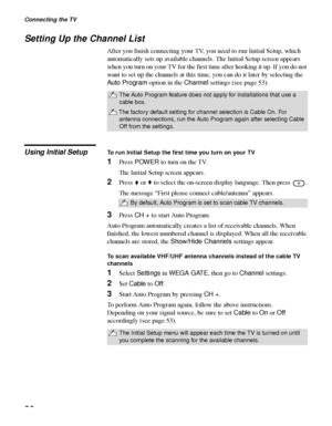 Page 30Connecting the TV
30
Setting Up the Channel List
After you finish connecting your TV, you need to run Initial Setup, which 
automatically sets up available channels. The Initial Setup screen appears 
when you turn on your TV for the first time after hooking it up. If you do not 
want to set up the channels at this time, you can do it later by selecting the 
Auto Program option in the Channel settings (see page 53).
Using Initial SetupTo run Initial Setup the first time you turn on your TV
1Press POWER to...