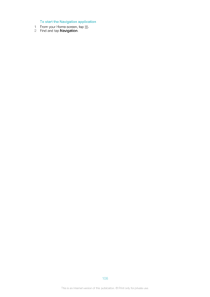 Page 106To start the Navigation application
1 From your Home screen, tap 
.
2 Find and tap  Navigation.
106This is an Internet version of this publication. © Print only for private use. 