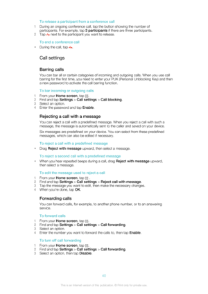 Page 40To release a participant from a conference call
1 During an ongoing conference call, tap the button showing the number of
participants. For example, tap  3 participants if there are three participants.
2 Tap 
 next to the participant you want to release.
To end a conference call
• During the call, tap 
.
Call settings
Barring calls
You can bar all or certain categories of incoming and outgoing calls. When you use call barring for the first time, you need to enter your PUK (Personal Unblocking Key) and...