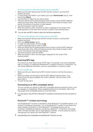 Page 94To share a photo or video with another device using NFC
1 Make sure that both devices have the NFC function turned on, and that both
screens are active.
2 To view photos and videos in your device, go to your  Home screen, tap 
 , then
find and tap  Album.
3 Tap the photo or video that you want to share.
4 Hold your device and the receiving device back to back so that the NFC detection
areas touch each other. When the devices connect, they vibrate and play a short
sound. A thumbnail of the photo or video...