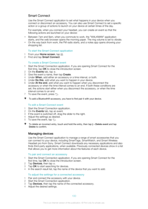 Page 100Smart ConnectUse the Smart Connect application to set what happens in your device when you
connect or disconnect an accessory. You can also use Smart Connect to set a specific
action or a group of actions to launch on your device at certain times of the day.
For example, when you connect your headset, you can create an event so that the
following actions are launched on your device:
• Between 7am and 9am, when you commute to work, the "WALKMAN" application
starts, and the web browser opens the...