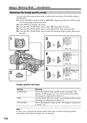 Page 116116
Using a “Memory Stick” – introduction
Selecting the image quality mode
You can select the image quality mode in still picture recording. The default setting is
SUPER FINE.
(1)Set the POWER switch to VCR or MEMORY. Make sure that the LOCK switch
is set to the right (unlock) position.
(2)Press MENU to display the menu.
(3)Turn the SEL/PUSH EXEC dial to select 
, then press the dial.
(4)Turn the SEL/PUSH EXEC dial to select QUALITY, then press the dial.
(5)Turn the SEL/PUSH EXEC dial to select the...