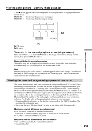 Page 131131
“Memory Stick” Operations
Viewing a still picture – Memory Photo playback
A red B mark appears above the image that is displayed before changing to the index
screen mode.
MEMORY –: to display the previous six images
MEMORY + : to display the following six images
[a]File name
[b]B mark
To return to the normal playback screen (single screen)Press MEMORY +/– to move the B mark to the image you want to display on full
screen, then press MEMORY PLAY.
Files modified with personal computers
These files may...
