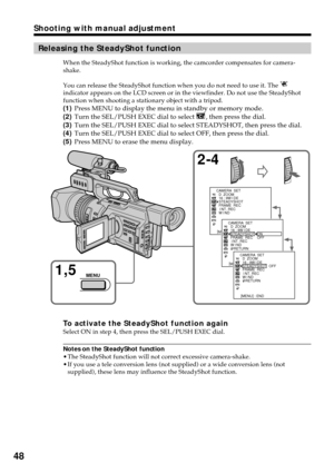 Page 4848
Releasing the SteadyShot function
When the SteadyShot function is working, the camcorder compensates for camera-
shake.
You can release the SteadyShot function when you do not need to use it. The 
indicator appears on the LCD screen or in the viewfinder. Do not use the SteadyShot
function when shooting a stationary object with a tripod.
(1)Press MENU to display the menu in standby or memory mode.
(2)Turn the SEL/PUSH EXEC dial to select 
, then press the dial.
(3)Turn the SEL/PUSH EXEC dial to select...