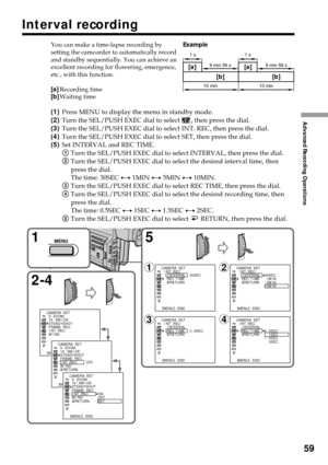 Page 5959
Advanced Recording Operations
Interval recording
You can make a time-lapse recording by
setting the camcorder to automatically record
and standby sequentially. You can achieve an
excellent recording for flowering, emergence,
etc., with this function.
[a]Recording time
[b]Waiting time
(1)Press MENU to display the menu in standby mode.
(2)Turn the SEL/PUSH EXEC dial to select 
, then press the dial.
(3)Turn the SEL/PUSH EXEC dial to select INT. REC, then press the dial.
(4)Turn the SEL/PUSH EXEC dial to...