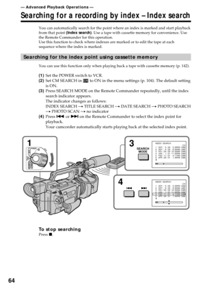 Page 6464
— Advanced Playback Operations —
Searching for a recording by index – Index search
You can automatically search for the point where an index is marked and start playback
from that point (Index search). Use a tape with cassette memory for convenience. Use
the Remote Commander for this operation.
Use this function to check where indexes are marked or to edit the tape at each
sequence where the index is marked.
Searching for the index point using cassette memory
You can use this function only when...