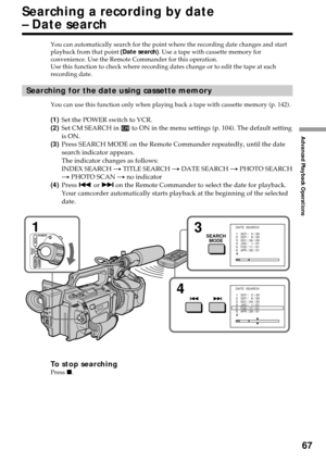 Page 6767
Advanced Playback Operations
Searching a recording by date
– Date search
You can automatically search for the point where the recording date changes and start
playback from that point (Date search). Use a tape with cassette memory for
convenience. Use the Remote Commander for this operation.
Use this function to check where recording dates change or to edit the tape at each
recording date.
Searching for the date using cassette memory
You can use this function only when playing back a tape with...