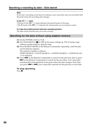 Page 6868
Searching a recording by date – Date search
Note
If one day’s recording is less than two minutes, your camcorder may not accurately find
the point where the recording date changes.
In the 
 mark
•The bar in the  mark indicates the present point on the tape.
•The  mark in the  indicates the actual point you are trying to search.
If a tape has a blank portion between recorded portions
The date search function may not work correctly.
Searching for the date without using cassette memory
(1)Set the POWER...