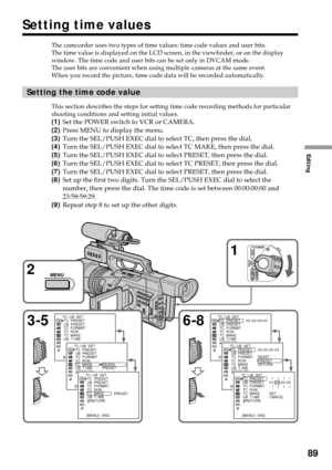Page 89Editing
89
Setting time values
The camcorder uses two types of time values: time code values and user bits.
The time value is displayed on the LCD screen, in the viewfinder, or on the display
window. The time code and user bits can be set only in DVCAM mode.
The user bits are convenient when using multiple cameras at the same event.
When you record the picture, time code data will be recorded automatically.
Setting the time code value
This section describes the steps for setting time code recording...
