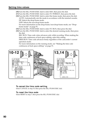 Page 9090
(10)Turn the SEL/PUSH EXEC dial to select SET, then press the dial.
(
11)Turn the SEL/PUSH EXEC dial to select TC FORMAT, then press the dial.
(
12)Turn the SEL/PUSH EXEC dial to select the frame mode, then press the dial.
AUTO: Automatically sets the mode in accordance with the inserted cassette.
DF: Selects the drop-frame mode.
NDF: Selects the non-drop-frame mode.
For more information on the drop-frame/non-drop-frame mode, see “Drop-
frame mode” on page 91.
(
13)Turn the SEL/PUSH EXEC dial to...