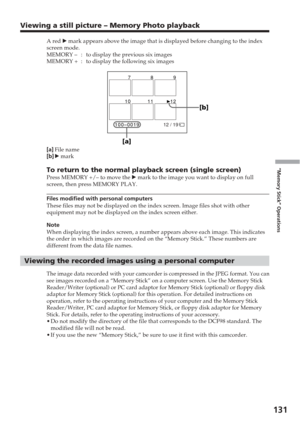 Page 131131
“Memory Stick” Operations
Viewing a still picture – Memory Photo playback
A red B mark appears above the image that is displayed before changing to the i\
ndex
screen mode.
MEMORY – : to display the previous six images
MEMORY + : to display the following six images
[a] File name
[b] B mark
To return to the normal playback screen (single screen)Press MEMORY +/– to move the  B mark to the image you want to display on full
screen, then press MEMORY PLAY.
Files modified with personal computers
These...