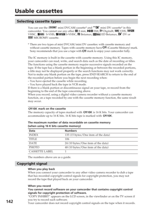 Page 142142
Usable cassettes
Selecting cassette types
You can use the  mini DVCAM cassette* and  mini DV cassette* in this
camcorder. You cannot use any other  8 mm,  Hi8,  Digital8,  VHS, VHSC,   S-VHS,  S-VHSC,  Betamax,  ED Betamax,  DV or MICROMV cassette.
*
There are two types of mini DVCAM/mini DV cassettes: with cassette memor\
y and
without cassette memory. Tapes with cassette memory have  (Cassette Memory) mark.
Sony recommends that you use a tape with  mark to enjoy your camcorder fully.
The IC memory...