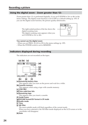 Page 2424
Recording a picture
Using the digital zoom – Zoom greater than 12×
Zoom greater than 12× is performed digitally, if you set D ZOOM to  24× or 48×  in the
menu settings. The digital zoom function is set to OFF as a default sett\
ing (p. 105). If
you use the digital zoom function, the picture quality deteriorates.
You cannot use the digital zoom:
– When you set PROG. SCAN to ON in the menu settings (p. 105).
– When the POWER switch is set to MEMORY.
Indicators displayed during recording
The indicators...