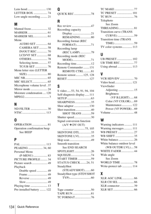 Page 134Quick Reference134
Lens hood ........................ 130
LETTER BOX .................. 74
Low-angle recording ......... 21
M
Manual focus ..................... 32
MARKER.......................... 61
MARKER SEL.................. 61
Menu
AUDIO SET ............... 64
CAMERA SET ........... 58
IN/OUT REC .............. 70
LCD/VF SET .............. 68
OTHERS..................... 78
Selecting items............ 57
TC/UB SET ................ 76
Menu letter size (LETTER 
SIZE) .......................... 80
MIC...