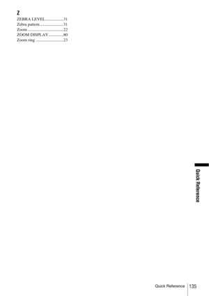Page 135Quick Reference
Quick Reference
135
Z
ZEBRA LEVEL .................31
Zebra pattern ......................31
Zoom ..................................22
ZOOM DISPLAY ..............80
Zoom ring ..........................23 