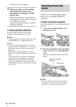 Page 38Recording38
The audio level meter appears.
2During recording or in the standby 
mode, adjust the volume of the 
microphone by turning the AUDIO 
LEVEL dial.
Adjust the microphone level of channel 1 
by turning the CH1 dial, and that of channel 
2 by turning the CH2 dial.
Adjust the internal microphone volume by 
turning the CH1 dial.
To restore automatic adjustment
Set the AUDIO SELECT switch of the 
manually adjusted channels to AUTO.
bNote
 You cannot adjust the volume of audio input via the...