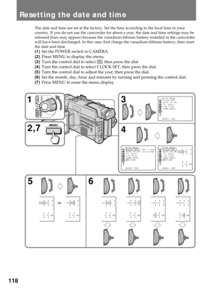 Page 118118
Resetting the date and time
The date and time are set at the factory. Set the time according to the local time in your
country. If you do not use the camcorder for about a year, the date and time settings may be
released (bars may appear) because the vanadium-lithium battery installed in the camcorder
will have been discharged. In this case, first charge the vanadium-lithium battery, then reset
the date and time.
(1)Set the POWER switch to CAMERA.
(2)Press MENU to display the menu.
(3)Turn the...