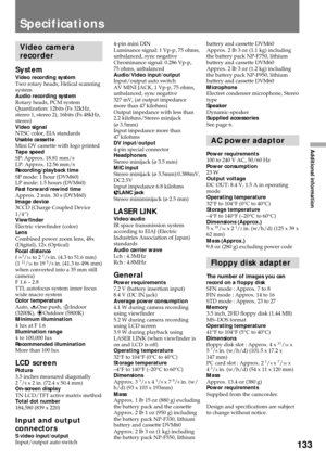 Page 133133
Additional information
Specifications
Video camera
recorder
SystemVideo recording system
Two rotary heads, Helical scanning
system
Audio recording system
Rotary heads, PCM system
Quantization: 12bits (Fs 32kHz,
stereo 1, stereo 2), 16bits (Fs 48kHz,
stereo)
Video signal
NTSC color, EIA standards
Usable cassette
Mini DV cassette with logo printed
Tape speed
SP: Approx. 18.81 mm/s
LP: Approx. 12.56 mm/s
Recording/playback time
SP mode: 1 hour (DVM60)
LP mode: 1.5 hours (DVM60)
Fast forward/rewind time...