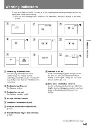 Page 143143
Additional information
If indicators flash on the LCD screen or in the viewfinder or warning messages appear on
the screen, check the following:
 : You can hear the beep sound when BEEP is set to MELODY or NORMAL in the menu
system.
Warning indicators
130min
456
789C : 21: 1040min
40min
1The battery is weak or dead.
Slow flashing: The battery is weak.
Fast flashing: The battery is dead.
Depending on conditions, the i indicator
may flash, even if there are 5 to 10 minutes
remaining.
2The tape is near...