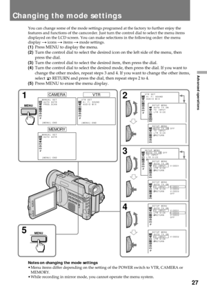 Page 2727
Advanced operations
You can change some of the mode settings programed at the factory to further enjoy the
features and functions of the camcorder. Just turn the control dial to select the menu items
displayed on the LCD screen. You can make selections in the following order: the menu
display n icons n items n mode settings.
(1)Press MENU to display the menu.
(2)Turn the control dial to select the desired icon on the left side of the menu, then
press the dial.
(3)Turn the control dial to select the...