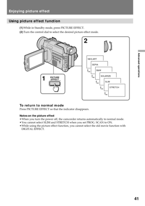 Page 4141
Advanced operations
Using picture effect function
(1)While in Standby mode, press PICTURE EFFECT.
(2)Turn the control dial to select the desired picture effect mode.
To return to normal modePress PICTURE EFFECT so that the indicator disappears.
Notes on the picture effect
¥ When you turn the power off, the camcorder returns automatically to normal mode.
¥ You cannot select SLIM and STRETCH when you set PROG. SCAN to ON.
¥ While using the picture effect function, you cannot select the old movie...