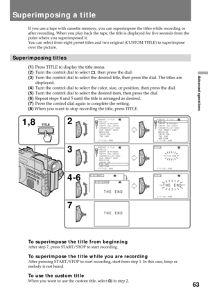 Page 6363
Advanced operations
Superimposing a title
If you use a tape with cassette memory, you can superimpose the titles while recording or
after recording. When you play back the tape, the title is displayed for five seconds from the
point where you superimposed it.
You can select from eight preset titles and two original (CUSTOM TITLE) to superimpose
over the picture.
Superimposing titles
(1)Press TITLE to display the title menu.
(2)Turn the control dial to select 
, then press the dial.
(3)Turn the control...