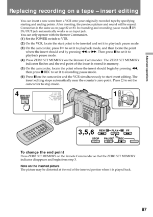 Page 8787
Advanced operations
You can insert a new scene from a VCR onto your originally recorded tape by specifying
starting and ending points. After inserting, the previous picture and sound will be erased.
Connection is the same as on page 82 or 83. In recording and recording pause mode, 
 DV
IN/OUT jack automatically works as an input jack.
You can only operate with the Remote Commander.
(1)Set the POWER switch to VTR.
(2)On the VCR, locate the start point to be inserted and set it to playback pause mode....