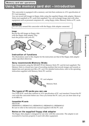 Page 9191
Memory card slot operations
Memory card slot operations
Using the memory card slot Ð introduction
Image
Record the still image on floppy disk
with the floppy disk adapter. Play
back the picture with your PC.This camcorder is equipped with a memory card slot that conforms to ATA specification of
PC Card standard.
You can record still images to floppy disks using the supplied floppy disk adapter, Memory
Sticks (not supplied) or PC cards (not supplied). You can exchange image data with other
equipment...