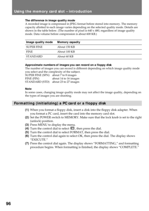 Page 9696
Using the memory card slot Ð introduction
The difference in image quality mode
A recorded image is compressed in JPEG format before stored into memory. The memory
capacity allotted to each image varies depending on the selected quality mode. Details are
shown in the table below. (The number of pixel is 640 x 480, regardless of image quality
mode. Data volume before compression is about 600 KB.)
Image quality mode Memory capacity
SUPER FINE About 150 KB
FINE About 100 KB
STANDARD About 60 KB...