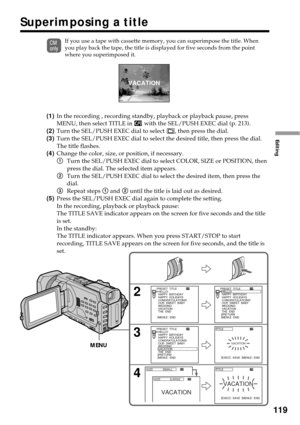 Page 119119
Editing
If you use a tape with cassette memory, you can superimpose the title. When
you play back the tape, the title is displayed for five seconds from the point
where you superimposed it.
(1)In the recording , recording standby, playback or playback pause, press
MENU, then select TITLE in 
 with the SEL/PUSH EXEC dial (p. 213).
(2)Turn the SEL/PUSH EXEC dial to select 
, then press the dial.
(3)Turn the SEL/PUSH EXEC dial to select the desired title, then press the dial.
The title flashes....