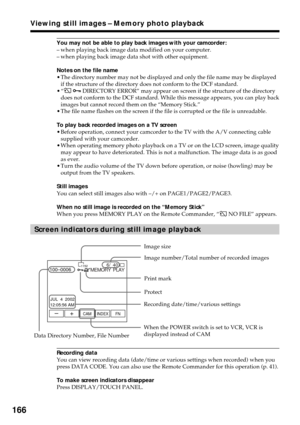 Page 166166
You may not be able to play back images with your camcorder:
–when playing back image data modified on your computer.
–when playing back image data shot with other equipment.
Notes on the file name
•The directory number may not be displayed and only the file name may be displayed
if the structure of the directory does not conform to the DCF standard.
•“
 - DIRECTORY ERROR” may appear on screen if the structure of the directory
does not conform to the DCF standard. While this message appears, you can...