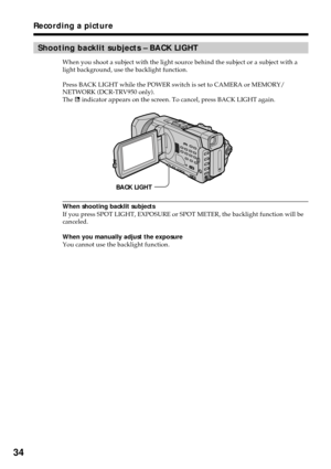 Page 3434
Recording a picture
Shooting backlit subjects – BACK LIGHT
When you shoot a subject with the light source behind the subject or a subject with a
light background, use the backlight function.
Press BACK LIGHT while the POWER switch is set to CAMERA or MEMORY/
NETWORK (DCR-TRV950 only).
The . indicator appears on the screen. To cancel, press BACK LIGHT again.
When shooting backlit subjects
If you press SPOT LIGHT, EXPOSURE or SPOT METER, the backlight function will be
canceled.
When you manually adjust...