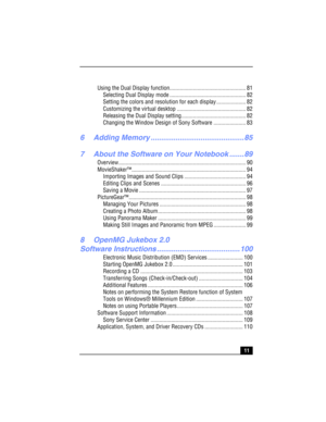 Page 1111
Using the Dual Display function.................................................... 81
Selecting Dual Display mode .................................................... 82
Setting the colors and resolution for each display .................... 82
Customizing the virtual desktop ............................................... 82
Releasing the Dual Display setting............................................ 82
Changing the Window Design of Sony Software ...................... 83
6 Adding Memory...