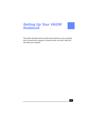 Page 2121
Setting Up Your VAIO® 
Notebook
This section describes all the controls and connectors on your computer, 
how to connect your computer to a power source, and how to start and 
shut down your computer. 