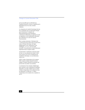 Page 8Change to Current Document Title
8
qu’il est possible que la conformité aux 
conditions énoncées ci-dessus n’empêche pas la 
dégradation du service dans certaines 
situations.
Les réparations de matériel homologué doivent 
être coordonnées par un représentant désigné 
par le fournisseur. L’entreprise de 
télécommunications peut demander à 
l’utilisateur de débrancher un appareil à la suite 
de réparations ou de modifications effectuées 
par l’utilisateur ou à cause de mauvais 
fonctionnement.
Pour sa...