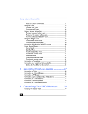 Page 10Change to Current Document Title
10
Notes on CD and DVD media ....................................................51
Using PC Cards .............................................................................52
To insert a PC card....................................................................52
To remove a PC card .................................................................54
Using a Second Battery Pack ........................................................55
To insert a second battery pack...