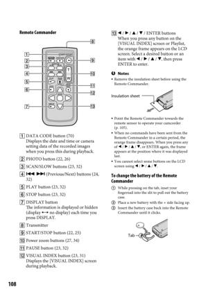 Page 108108
Remote Commander 
 DATA CODE button (70)
Displays the date and time or camera 
setting data of the recorded images 
when you press this during playback.
  PHOTO button (22, 26)
  SCAN/SLOW buttons (23, 32)
    (Previous/Next) buttons (24, 
32)
  PLAY button (23, 32)
  STOP button (23, 32)
  DISPLAY button
The information is displayed or hidden 
(display  no display) each time you 
press DISPLAY.
  Transmitter
  START/STOP button (22, 25)
  Power zoom buttons (27, 34)
  PAUSE button (23,...